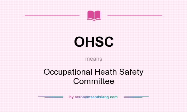 What does OHSC mean? It stands for Occupational Heath Safety Committee