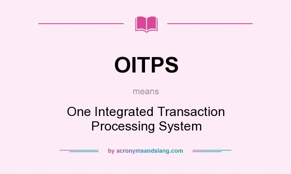 What does OITPS mean? It stands for One Integrated Transaction Processing System