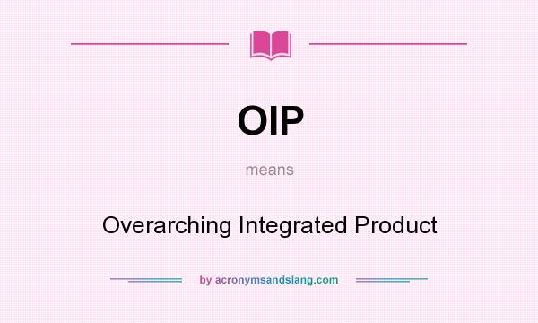 What does OIP mean? It stands for Overarching Integrated Product