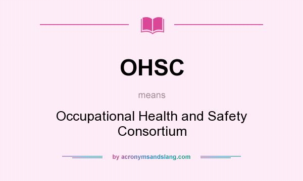 What does OHSC mean? It stands for Occupational Health and Safety Consortium