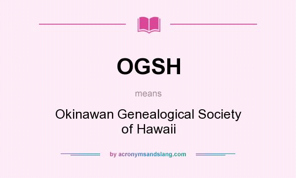 What does OGSH mean? It stands for Okinawan Genealogical Society of Hawaii