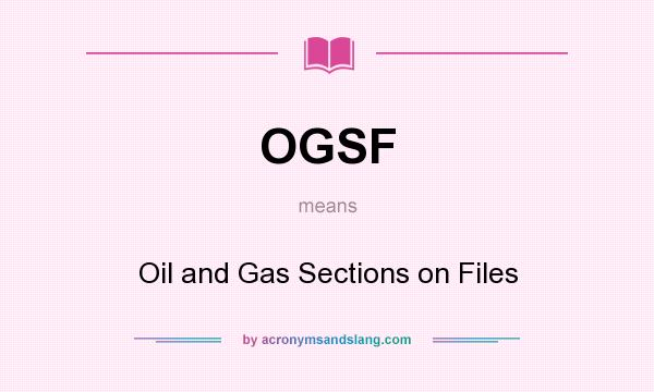 What does OGSF mean? It stands for Oil and Gas Sections on Files
