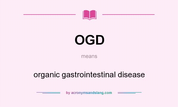 What does OGD mean? It stands for organic gastrointestinal disease
