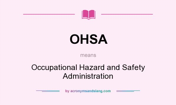 What does OHSA mean? It stands for Occupational Hazard and Safety Administration