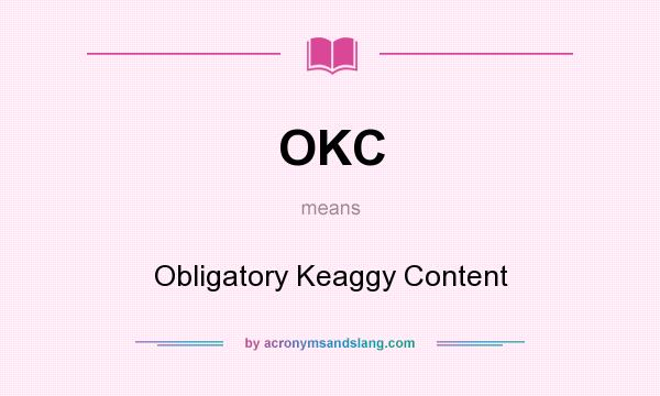 What does OKC mean? It stands for Obligatory Keaggy Content