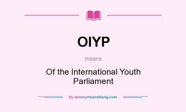 What does OIYP mean? It stands for Of the International Youth Parliament