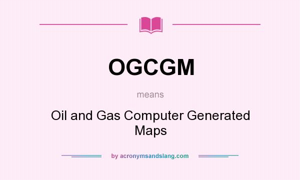 What does OGCGM mean? It stands for Oil and Gas Computer Generated Maps