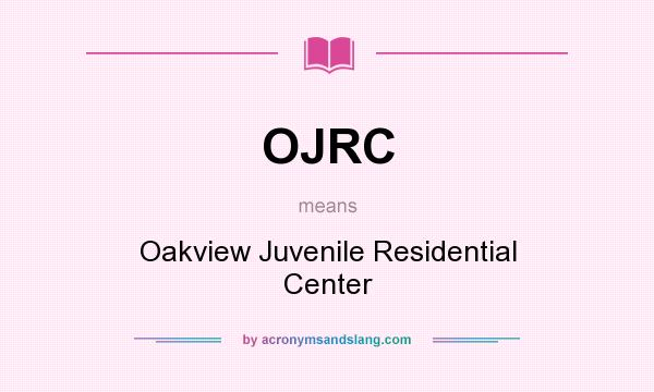 What does OJRC mean? It stands for Oakview Juvenile Residential Center