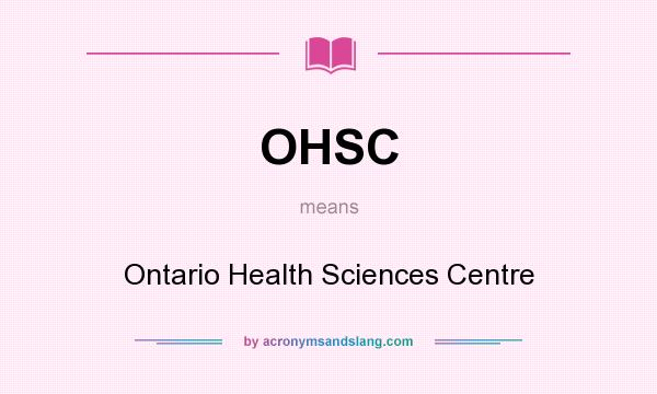 What does OHSC mean? It stands for Ontario Health Sciences Centre