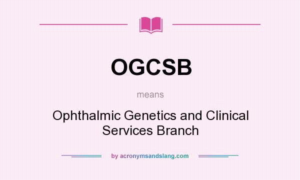 What does OGCSB mean? It stands for Ophthalmic Genetics and Clinical Services Branch