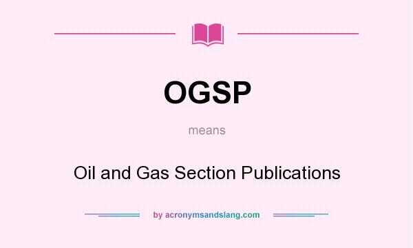 What does OGSP mean? It stands for Oil and Gas Section Publications