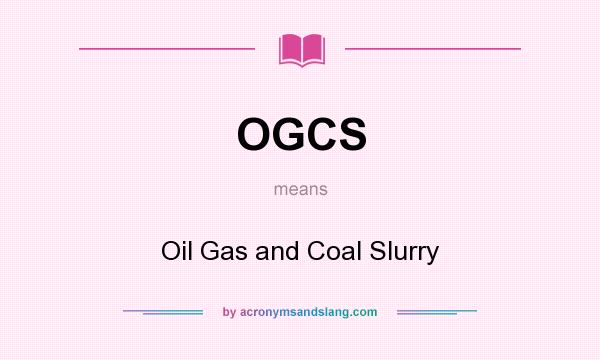What does OGCS mean? It stands for Oil Gas and Coal Slurry