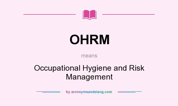 What does OHRM mean? It stands for Occupational Hygiene and Risk Management