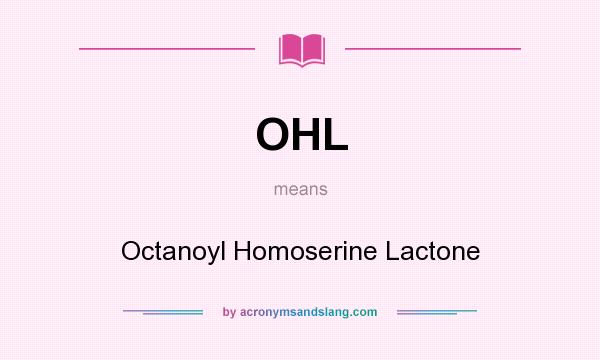What does OHL mean? It stands for Octanoyl Homoserine Lactone