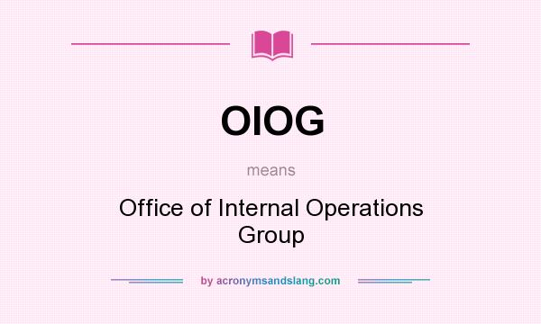 What does OIOG mean? It stands for Office of Internal Operations Group