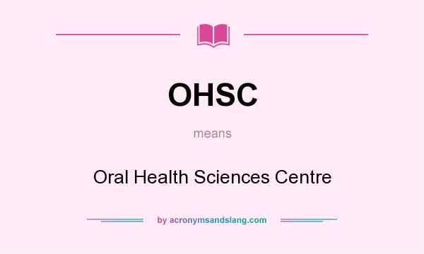 What does OHSC mean? It stands for Oral Health Sciences Centre