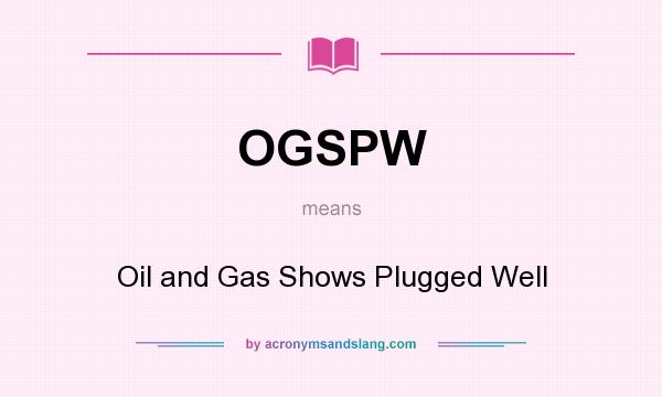 What does OGSPW mean? It stands for Oil and Gas Shows Plugged Well