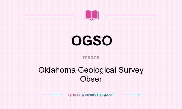 What does OGSO mean? It stands for Oklahoma Geological Survey Obser