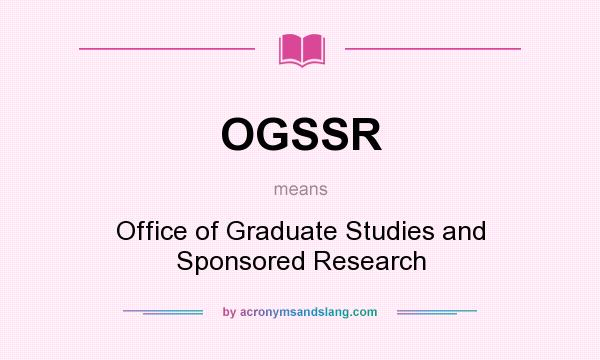What does OGSSR mean? It stands for Office of Graduate Studies and Sponsored Research