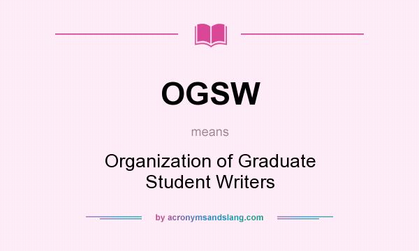 What does OGSW mean? It stands for Organization of Graduate Student Writers