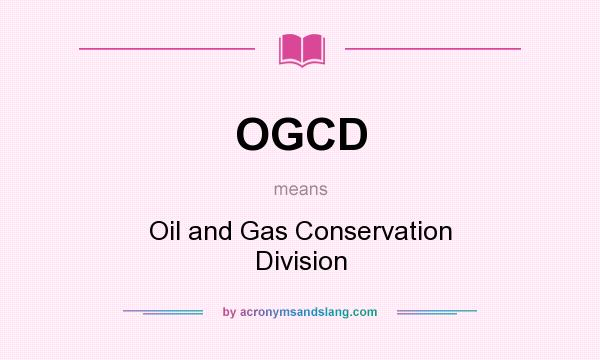 What does OGCD mean? It stands for Oil and Gas Conservation Division