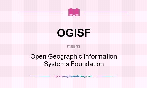 What does OGISF mean? It stands for Open Geographic Information Systems Foundation