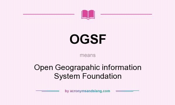 What does OGSF mean? It stands for Open Geograpahic information System Foundation