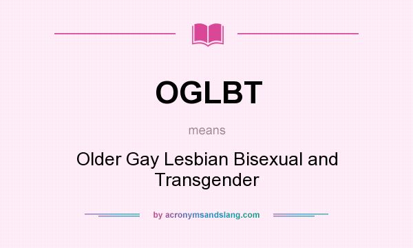 What does OGLBT mean? It stands for Older Gay Lesbian Bisexual and Transgender