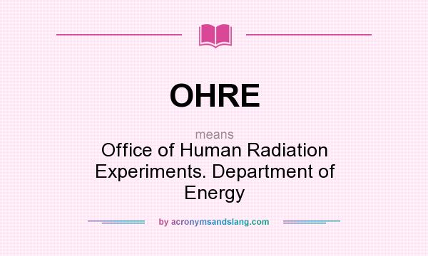 What does OHRE mean? It stands for Office of Human Radiation Experiments. Department of Energy