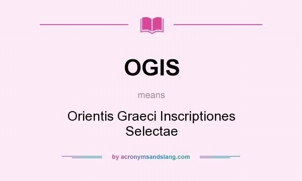 What does OGIS mean? It stands for Orientis Graeci Inscriptiones Selectae