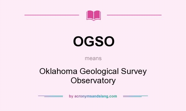 What does OGSO mean? It stands for Oklahoma Geological Survey Observatory