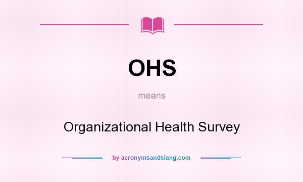 What does OHS mean? It stands for Organizational Health Survey