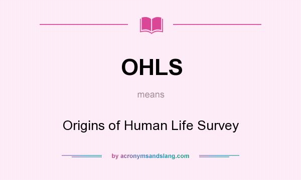 What does OHLS mean? It stands for Origins of Human Life Survey
