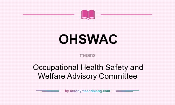 What does OHSWAC mean? It stands for Occupational Health Safety and Welfare Advisory Committee