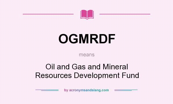 What does OGMRDF mean? It stands for Oil and Gas and Mineral Resources Development Fund