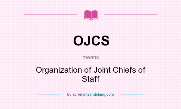 What does OJCS mean? It stands for Organization of Joint Chiefs of Staff