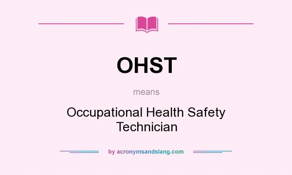 What does OHST mean? It stands for Occupational Health Safety Technician