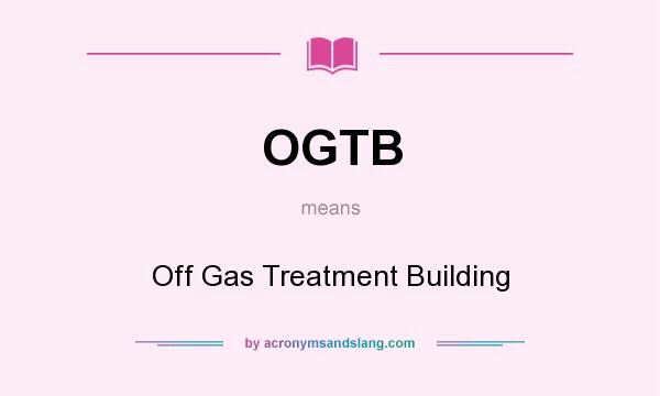 What does OGTB mean? It stands for Off Gas Treatment Building
