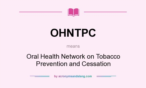 What does OHNTPC mean? It stands for Oral Health Network on Tobacco Prevention and Cessation