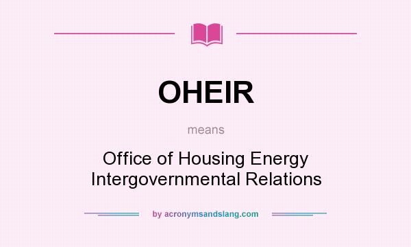 What does OHEIR mean? It stands for Office of Housing Energy Intergovernmental Relations