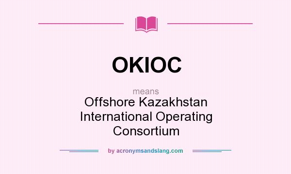 What does OKIOC mean? It stands for Offshore Kazakhstan International Operating Consortium