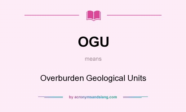 What does OGU mean? It stands for Overburden Geological Units