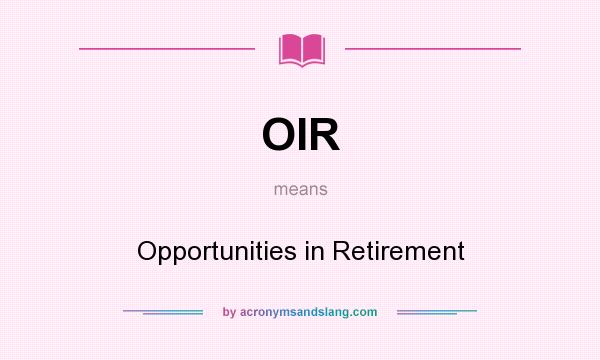 What does OIR mean? It stands for Opportunities in Retirement
