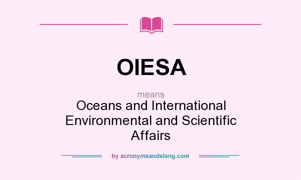 What does OIESA mean? It stands for Oceans and International Environmental and Scientific Affairs