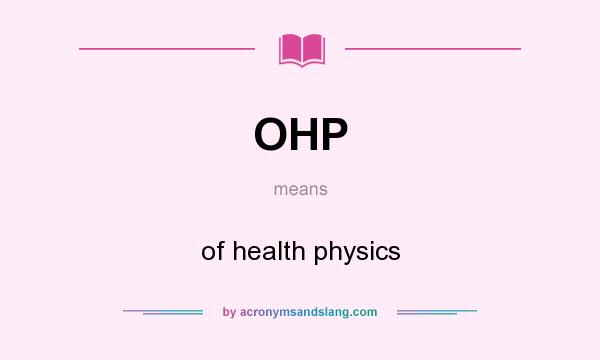 What does OHP mean? It stands for of health physics