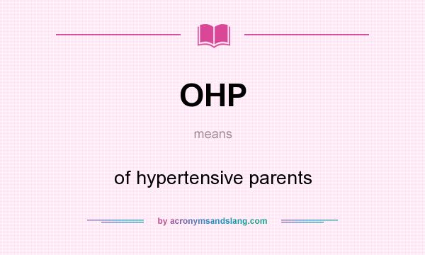 What does OHP mean? It stands for of hypertensive parents