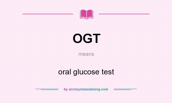 What does OGT mean? It stands for oral glucose test