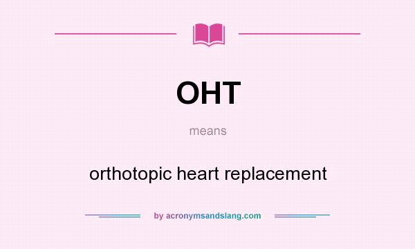 What does OHT mean? It stands for orthotopic heart replacement