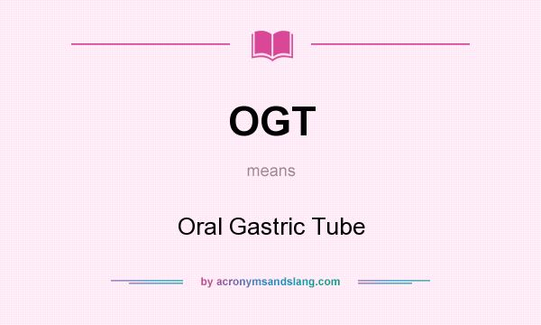 What does OGT mean? It stands for Oral Gastric Tube