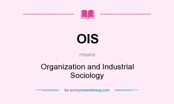 What does OIS mean? It stands for Organization and Industrial Sociology